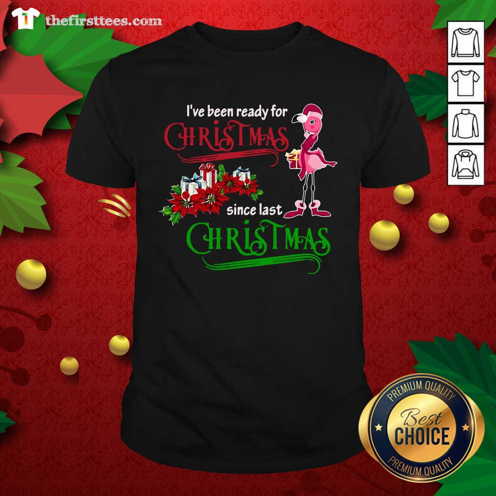 Flamingo I’ve Been Ready For Xmas Gift For Flamingo Lovers Since Last Christmas Shirt