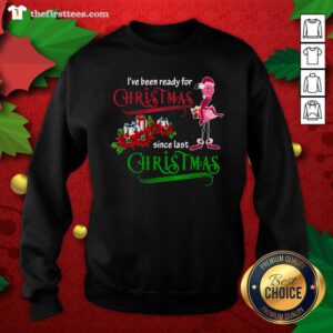 Flamingo I’ve Been Ready For Xmas Gift For Flamingo Lovers Since Last Christmas Sweatshirt