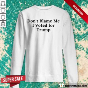 Nice Don't Blame Me I Voted For Trump Sweatshirt