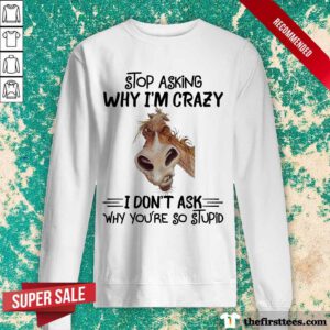Stop Asking Why I'm Crazy Horse Sweatshirt