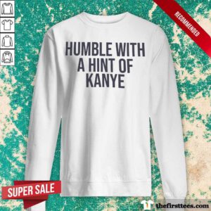 Humble With A Hint Of Kanye Sweatshirt