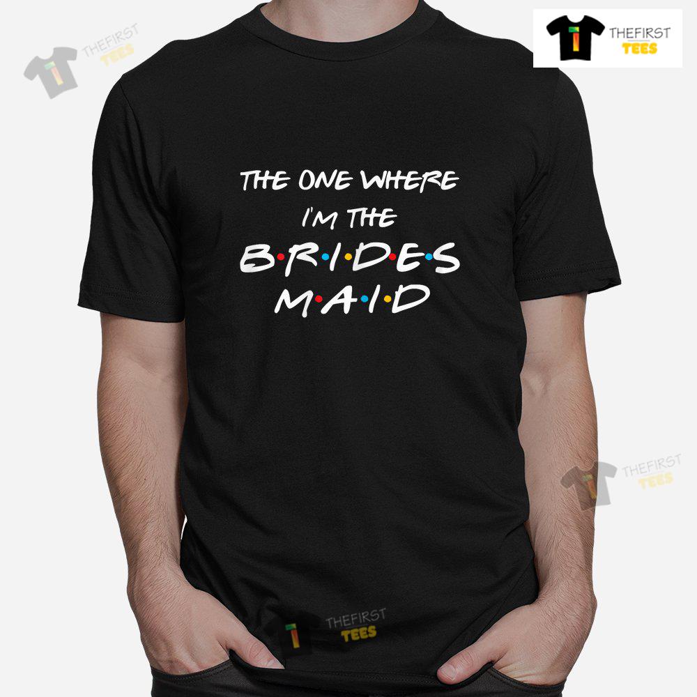 The One Where I'm The Bridesmaid Bachelorette Bridal Party Shirt