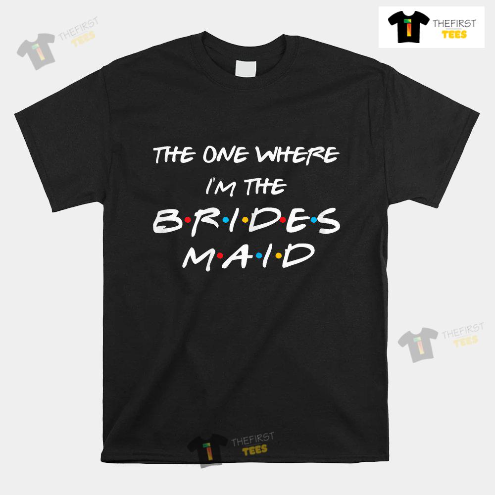 The One Where I'm The Bridesmaid Bachelorette Bridal Party Shirt