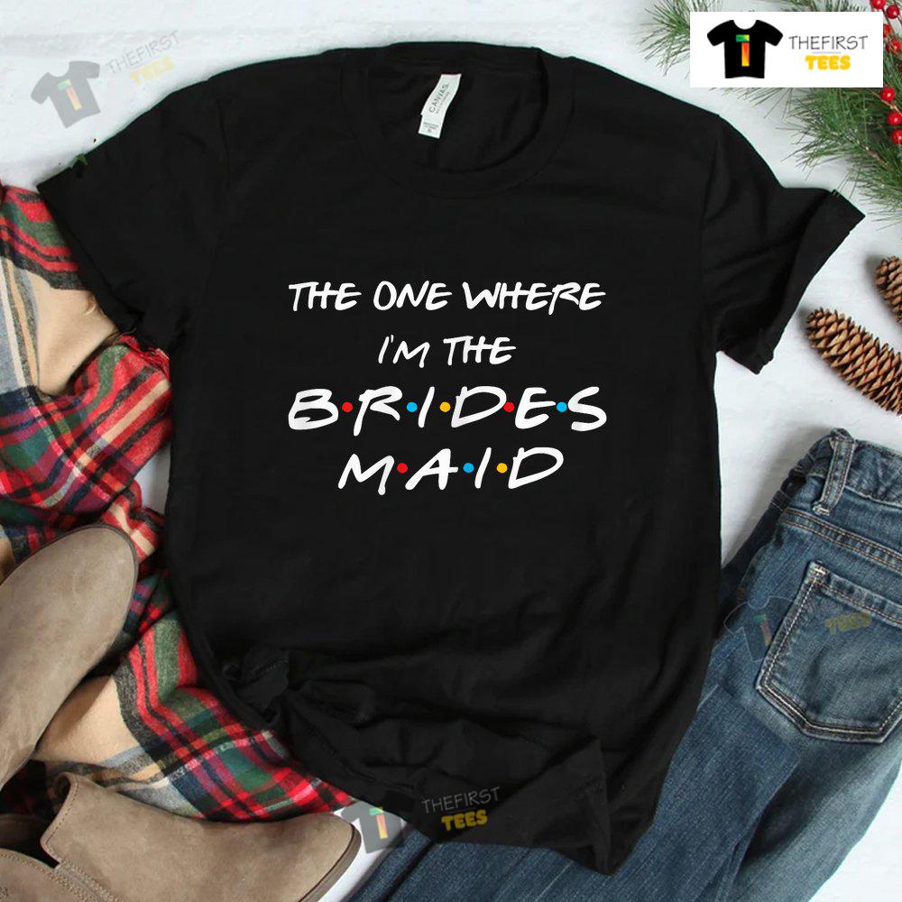 The One Where I'm The Bridesmaid Bachelorette Bridal Party Shirt