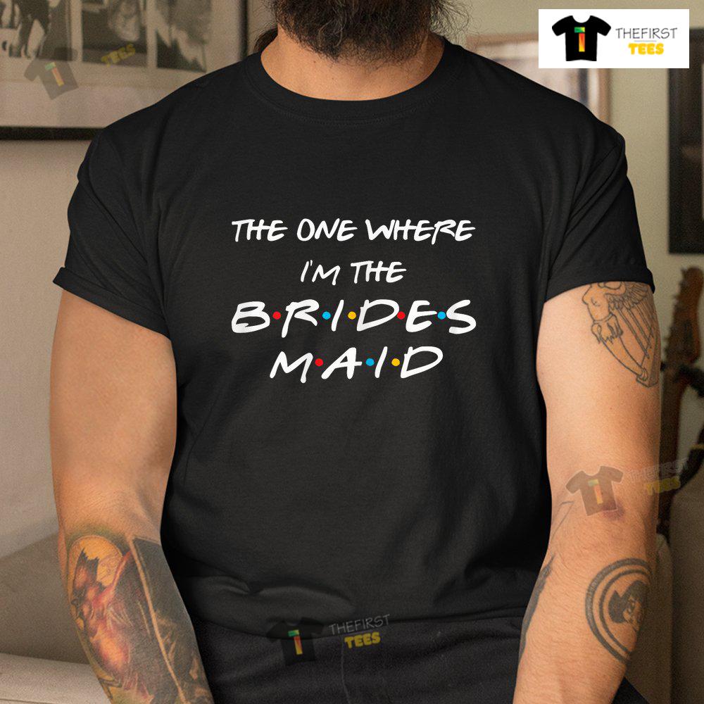 The One Where I'm The Bridesmaid Bachelorette Bridal Party Shirt