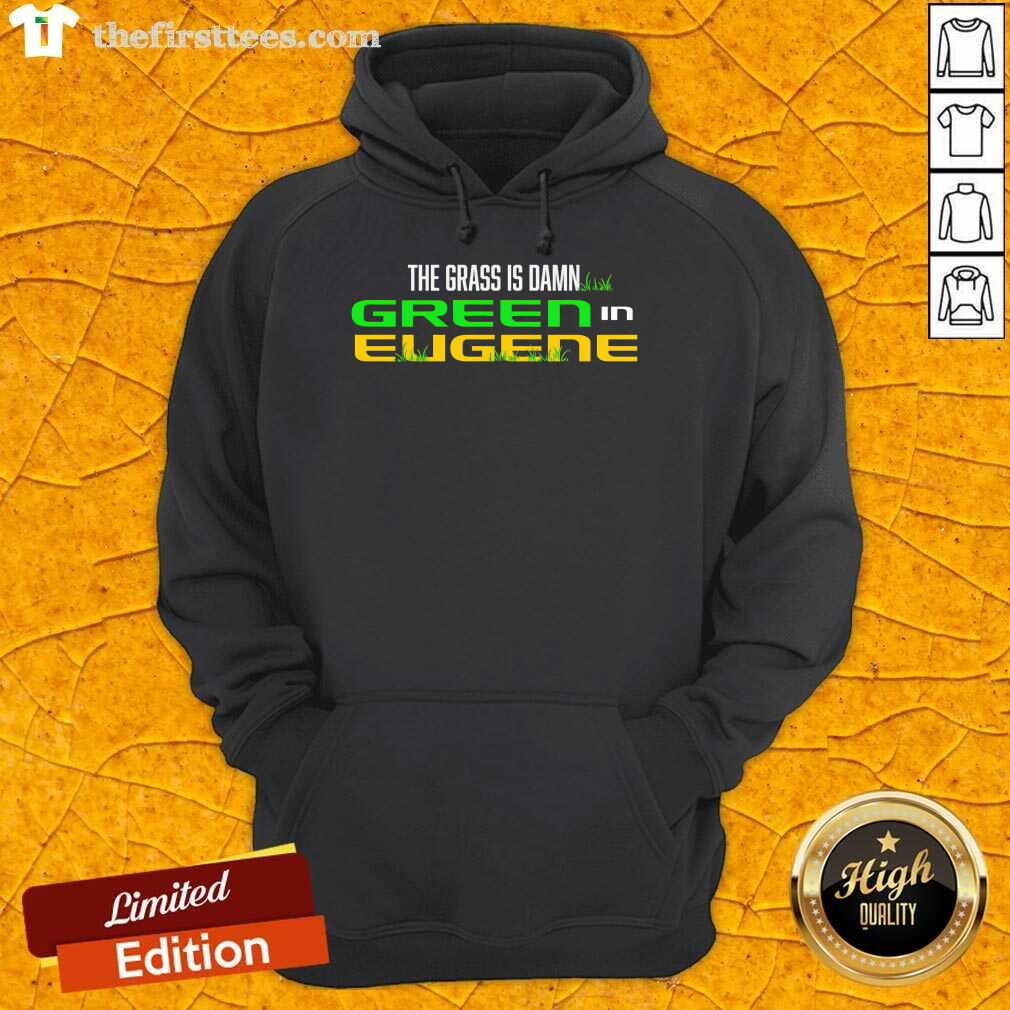 The Grass Is Damn Green In Eugene hoodie