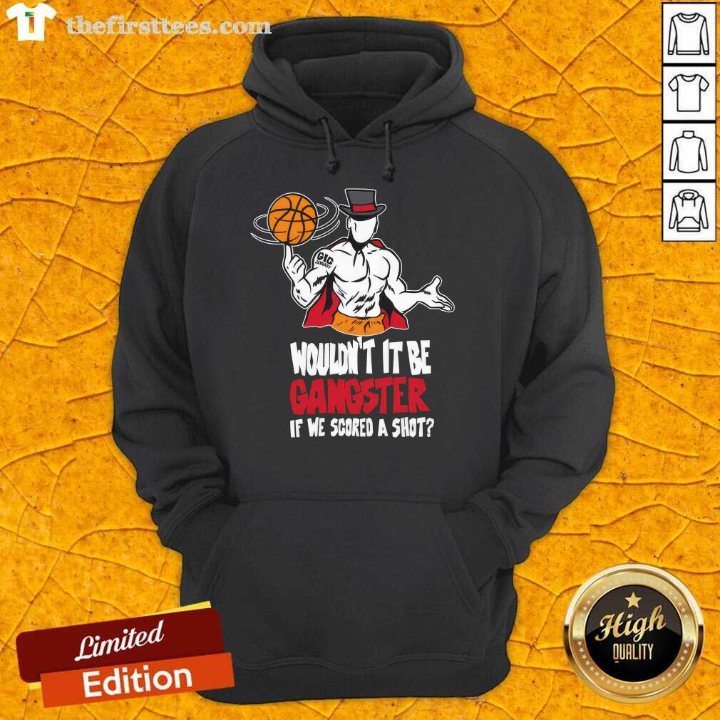 Wouldn't It Be Gangster If We Scored A Shot Basketball hoodie