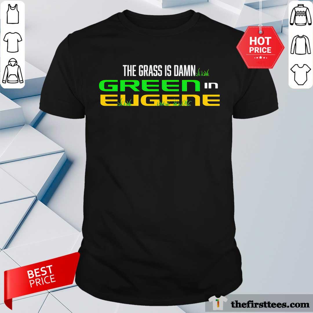 The Grass Is Damn Green In Eugene T-shirt