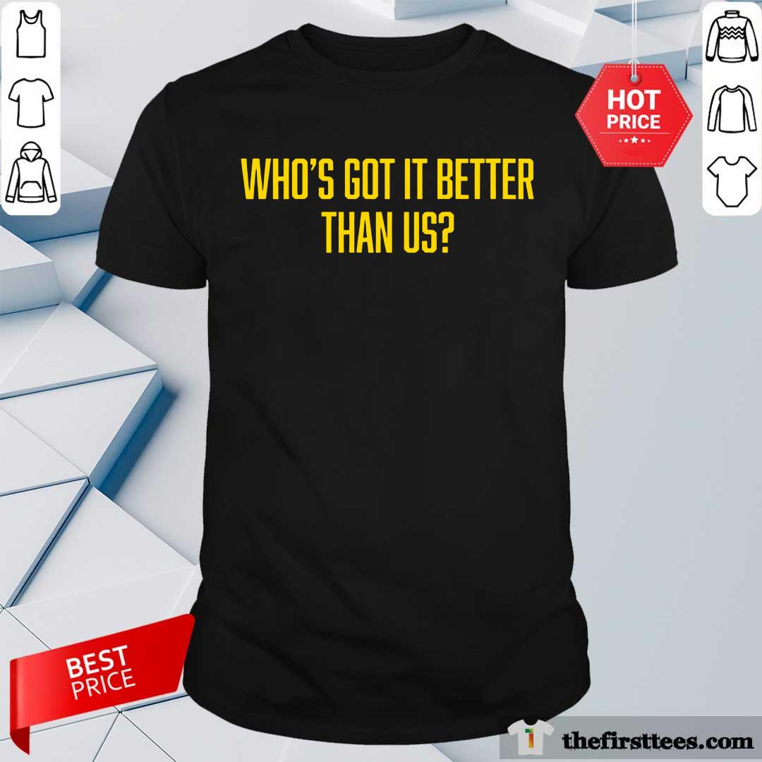 Who's Got It Better Than Us T-shirt