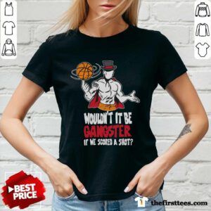 Wouldn't It Be Gangster If We Scored A Shot Basketball v-neck