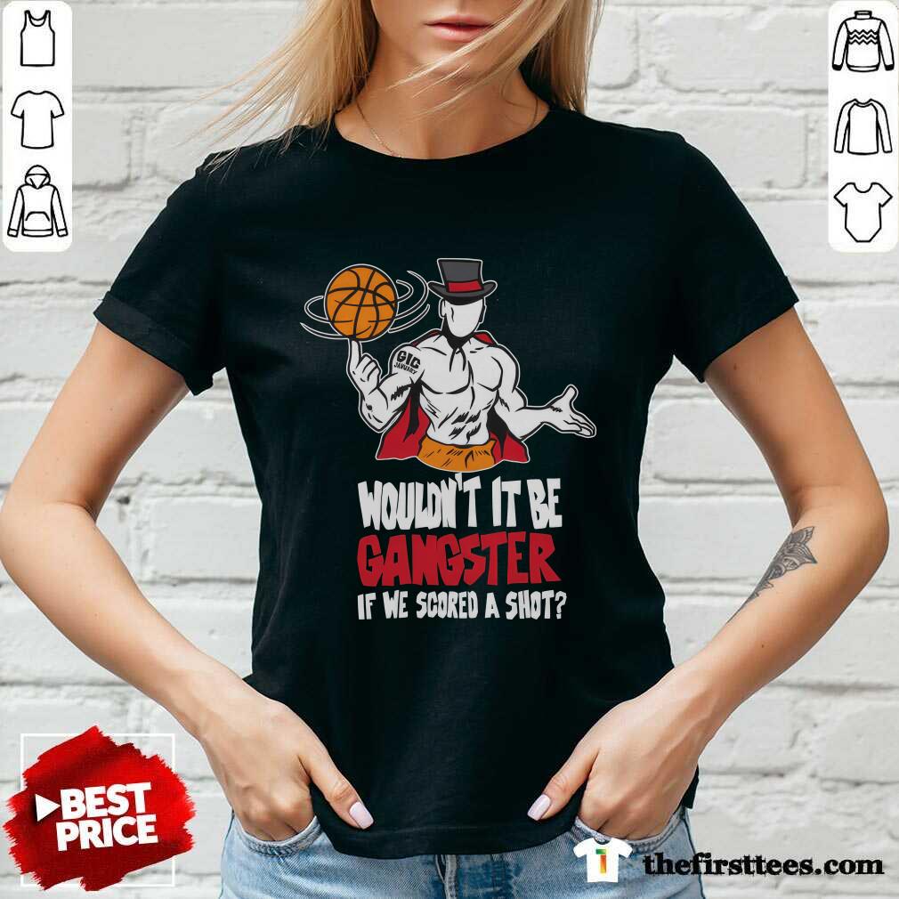 Wouldn't It Be Gangster If We Scored A Shot Basketball v-neck