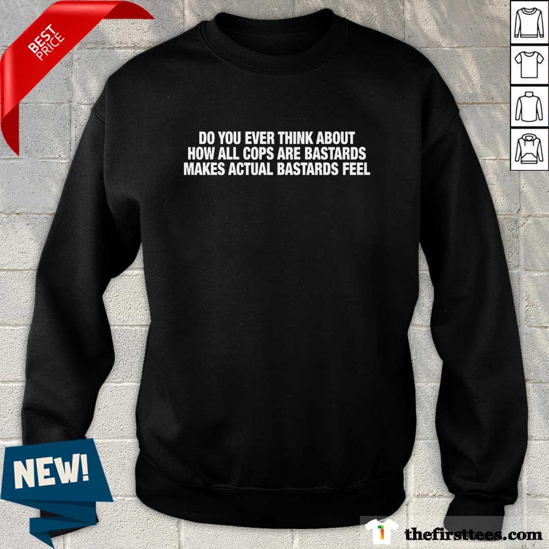 Nice Do You Ever Think About How All Cops Sweater
