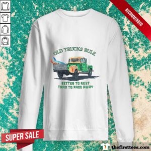 Original Old Trucks Rule Better To Rust Than To Fade Away Sweater