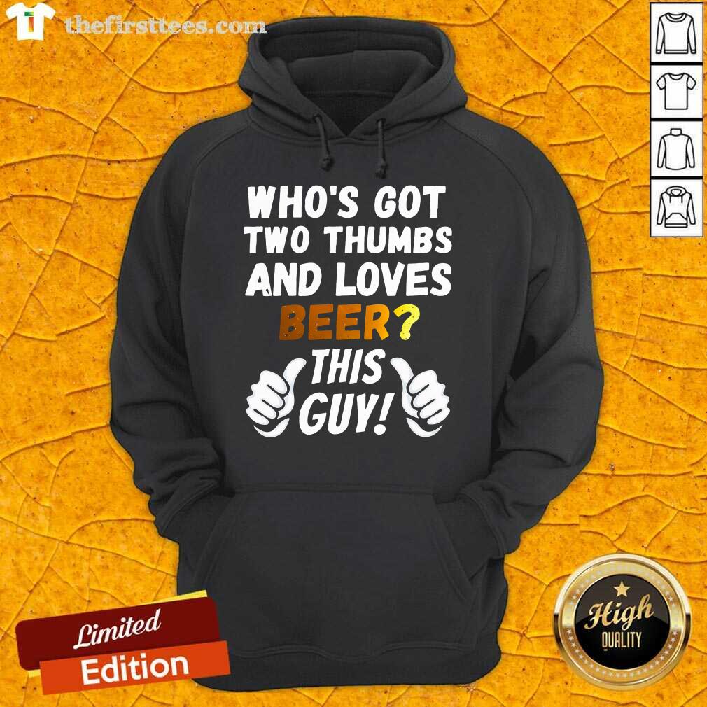 Funny Who's Got Two Thumbs And Loves Beer This Guy Hoodie