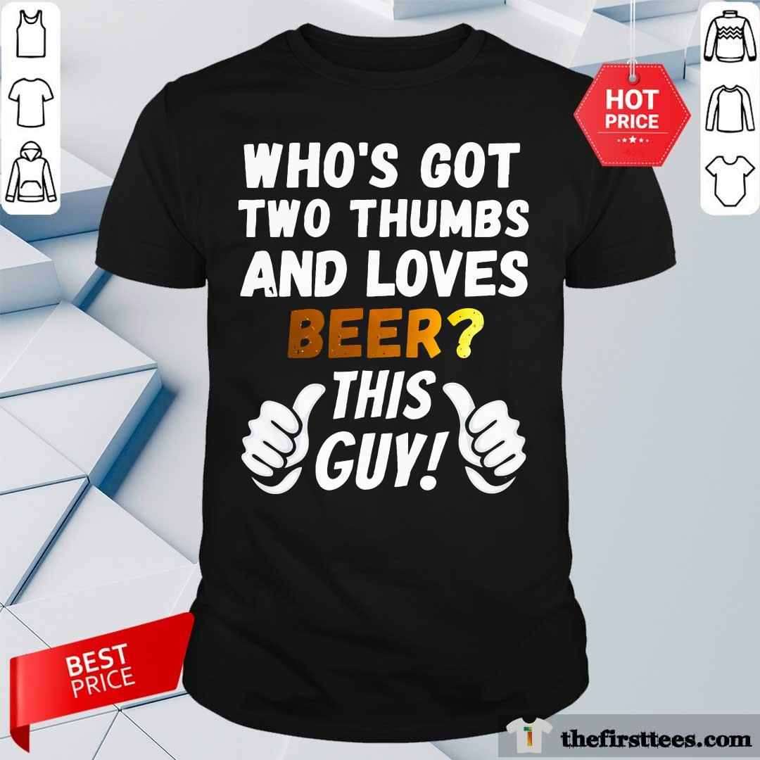 Funny Who's Got Two Thumbs And Loves Beer This Guy T-Shirt