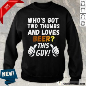 Funny Who's Got Two Thumbs And Loves Beer This Guy Sweater
