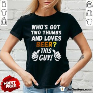 Funny Who's Got Two Thumbs And Loves Beer This Guy V-neck
