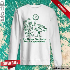 Premium It's Never Too Late For A Cappuccino Sweater