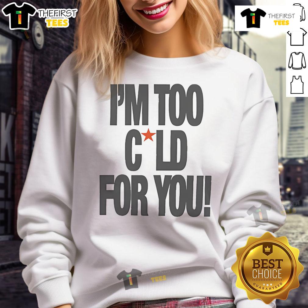 Official I'm Too Cold For You Sweatshirt featuring cozy design and stylish typography, perfect for chilly days.