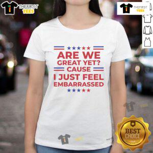 Premium Are We Great Yet? Cause I Just Feel Embarrassed ladies tee, featuring a stylish design perfect for casual wear.