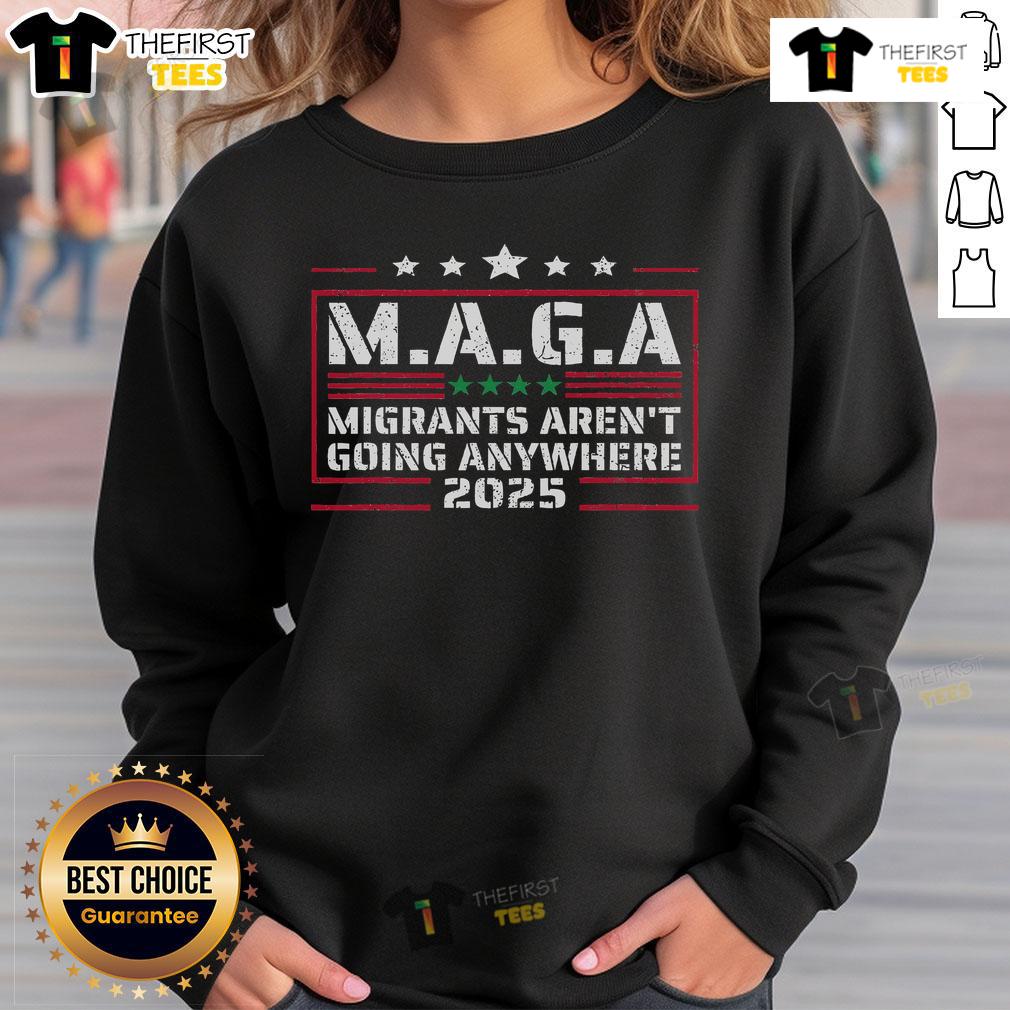 Premium MAGA Migrants Aren't Going Anywhere 2025 Sweatshirt featuring bold text design on a cozy, stylish fabric.