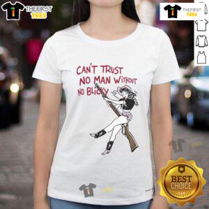 Hot Can't Trust No Man Without No Blicky Ladies Tee - stylish graphic shirt for confident women.