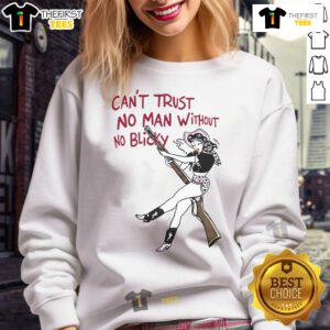 Alt Text: Stylish Hot Can't Trust No Man Without No Blicky sweatshirt featuring bold text design, perfect for casual wear.