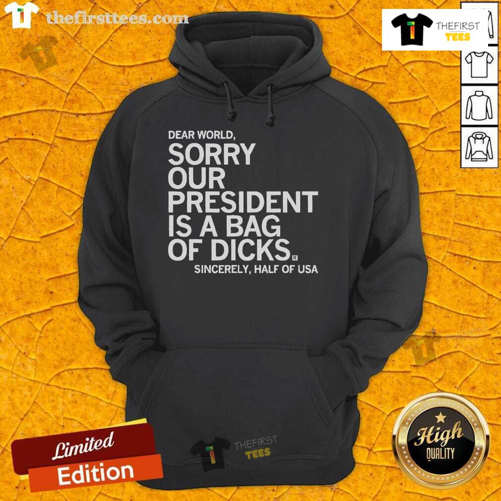 Top Dear World Sorry Our President Is A Bag Of Dicks Sincerely Hoodie design featuring bold text on a stylish hoodie.