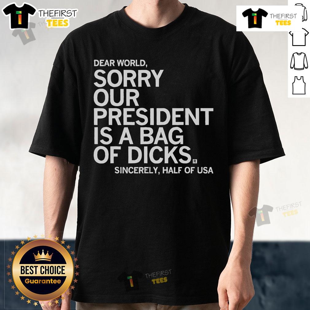 Top Dear World Sorry Our President Is A Bag Of Dicks Sincerely T-Shirt design featuring bold text and graphic elements.
