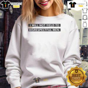 Nice I Will Not Yield to Disrespectful Men sweatshirt featuring bold text design for empowering fashion statements.