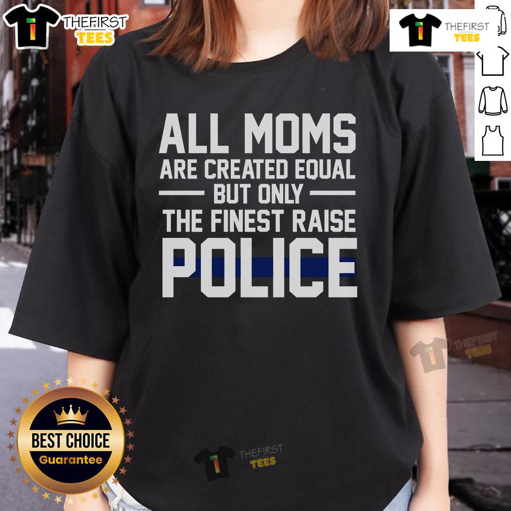 Top All Moms Are Created Equal but Only the Finest Raise Police Ladies Tee design showcasing pride in law enforcement mothers.