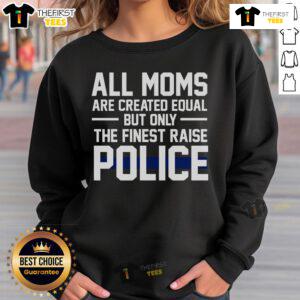 Top All Moms Are Created Equal But Only The Finest Raise Police Sweatshirt in stylish design, perfect for proud police moms.