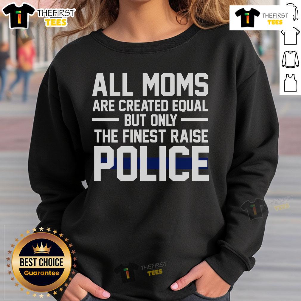 Top All Moms Are Created Equal But Only The Finest Raise Police Sweatshirt in stylish design, perfect for proud police moms.