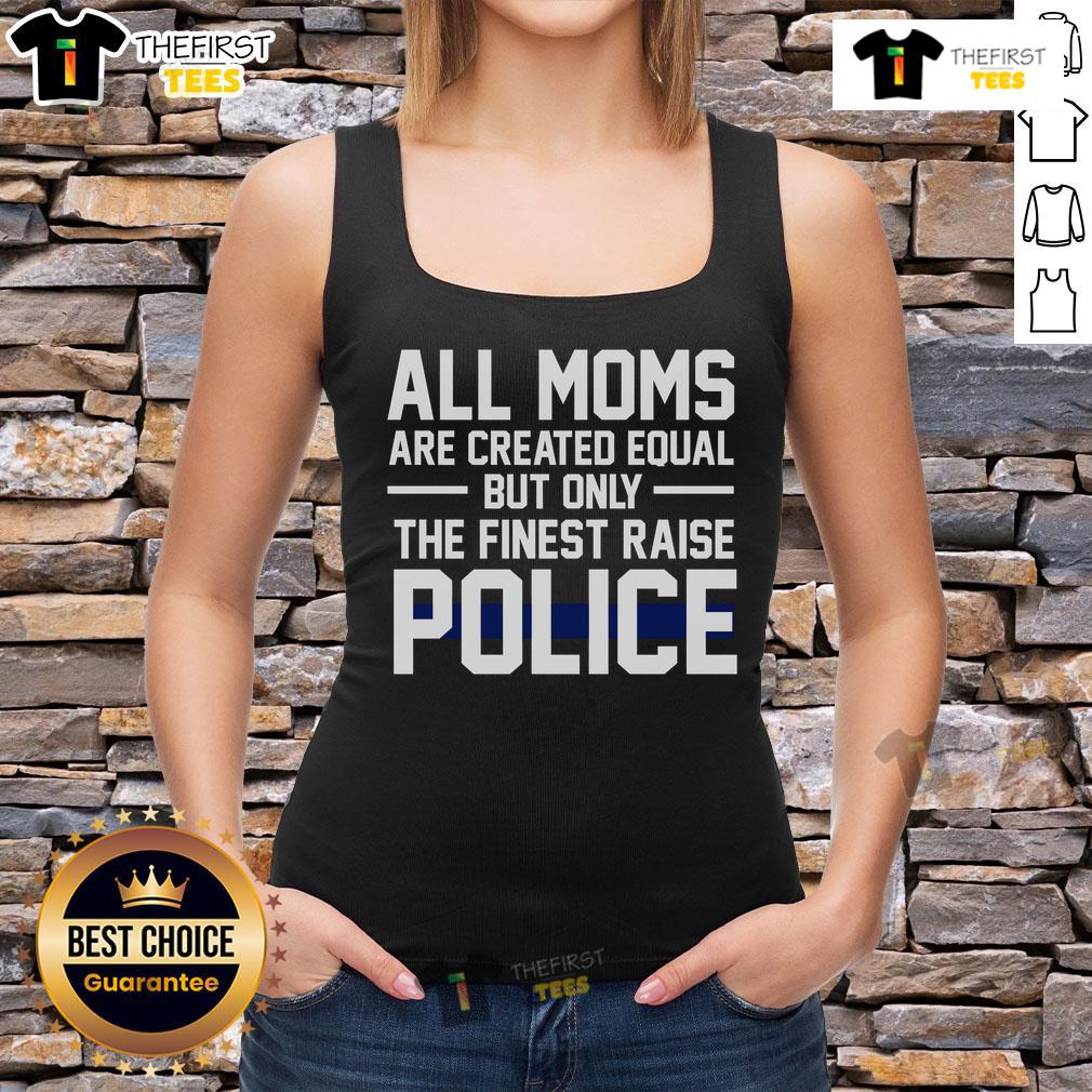 Top All Moms Are Created Equal But Only The Finest Raise Police Tank Top in vibrant colors, perfect for proud police moms.