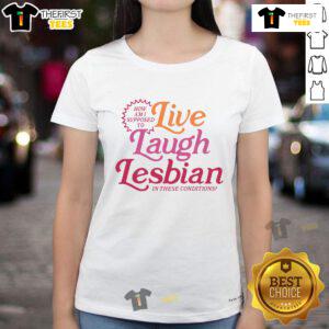 Alt Text: Good How Am I Supposed To Live Laugh Lesbian Ladies Tee featuring a fun and colorful design for LGBTQ+ pride.