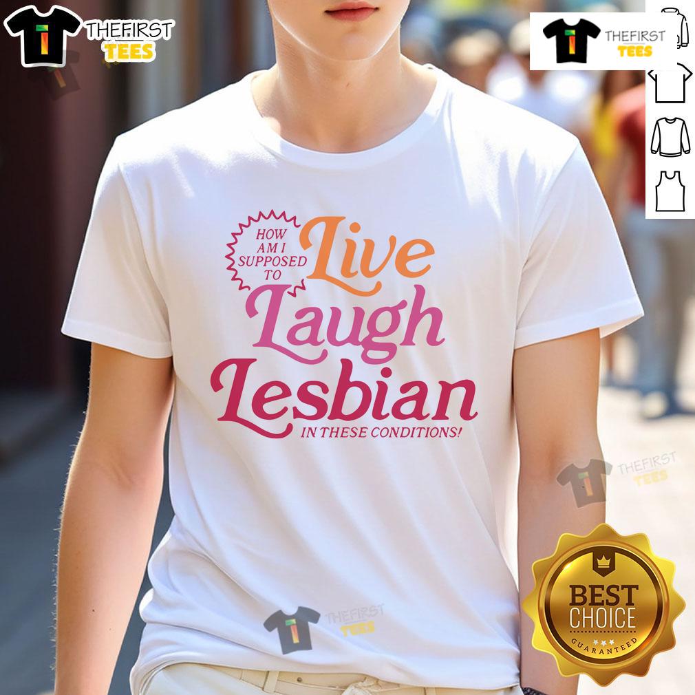 Alt Text: Good How Am I Supposed To Live Laugh Lesbian T-Shirt design featuring colorful text and playful graphics.