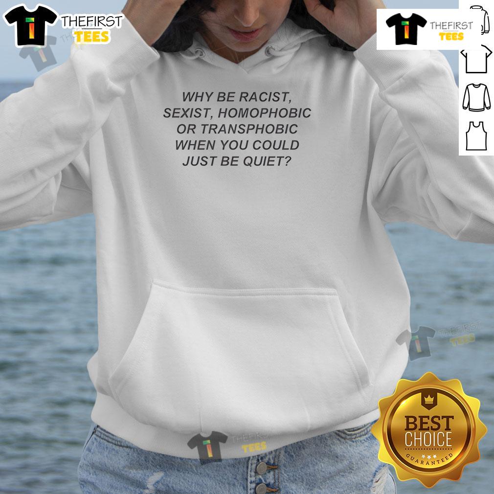 Nice hoodie with text: 'Why Be Racist, Sexist, Homophobic, or Transphobic When You Could Just Be Quiet' promoting inclusivity.