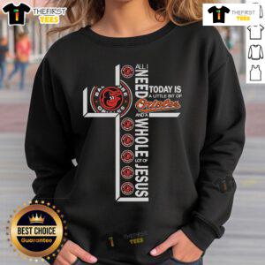 Official sweatshirt featuring 'All I Need Today Is A Little Bit Of Baltimore Orioles And A Whole Lot Of Jesus' design.