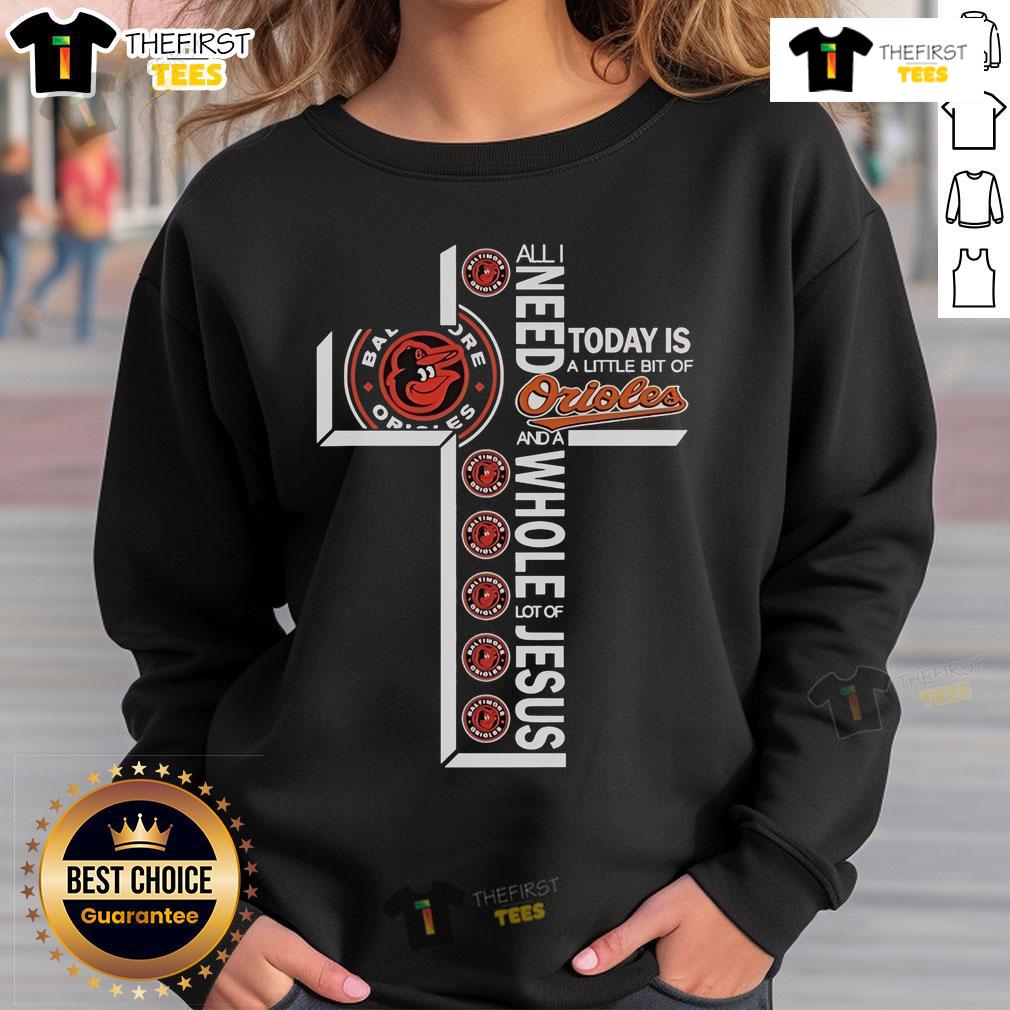 Official sweatshirt featuring 'All I Need Today Is A Little Bit Of Baltimore Orioles And A Whole Lot Of Jesus' design.
