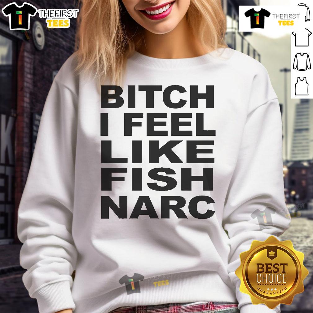 Official Bitch I Feel Like Fish Narc Sweatshirt in stylish design, perfect for casual wear and expressing your unique vibe.