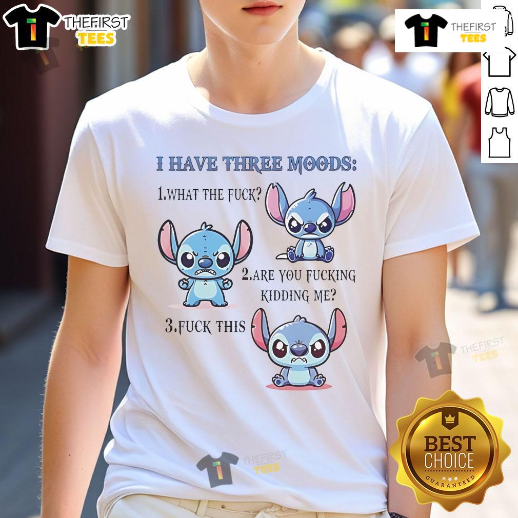 Alt Text: Premium Stitch T-shirt displaying I Have Three Moods: 1. What The Fuck 2. Are You Fucking Kidding Me 3. Fuck This.