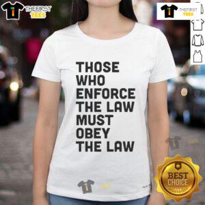 Premium 'Those Who Enforce The Law Must Obey The Law' Ladies Tee featuring stylish design for law enforcement supporters.