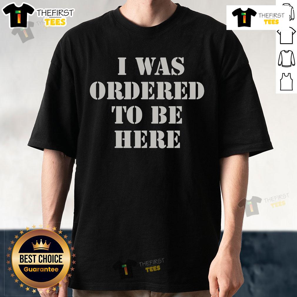 Top I Was Ordered To Be Here T-Shirt featuring a humorous graphic design, perfect for casual wear and gifts.