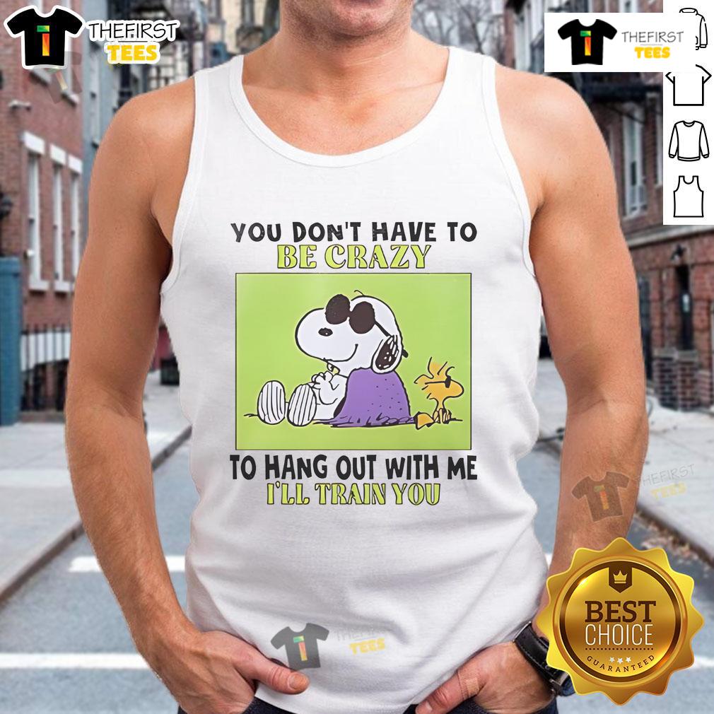 Good Snoopy and Woodstock tank top with 'You Dont Have to Be Crazy to Hang Out with Me, Ill Train You' design.