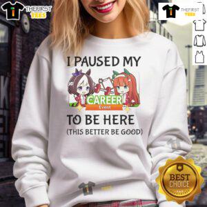 Uma Musume Pretty Derby sweatshirt featuring 'I paused my to be here, this better be good' design for anime fans.