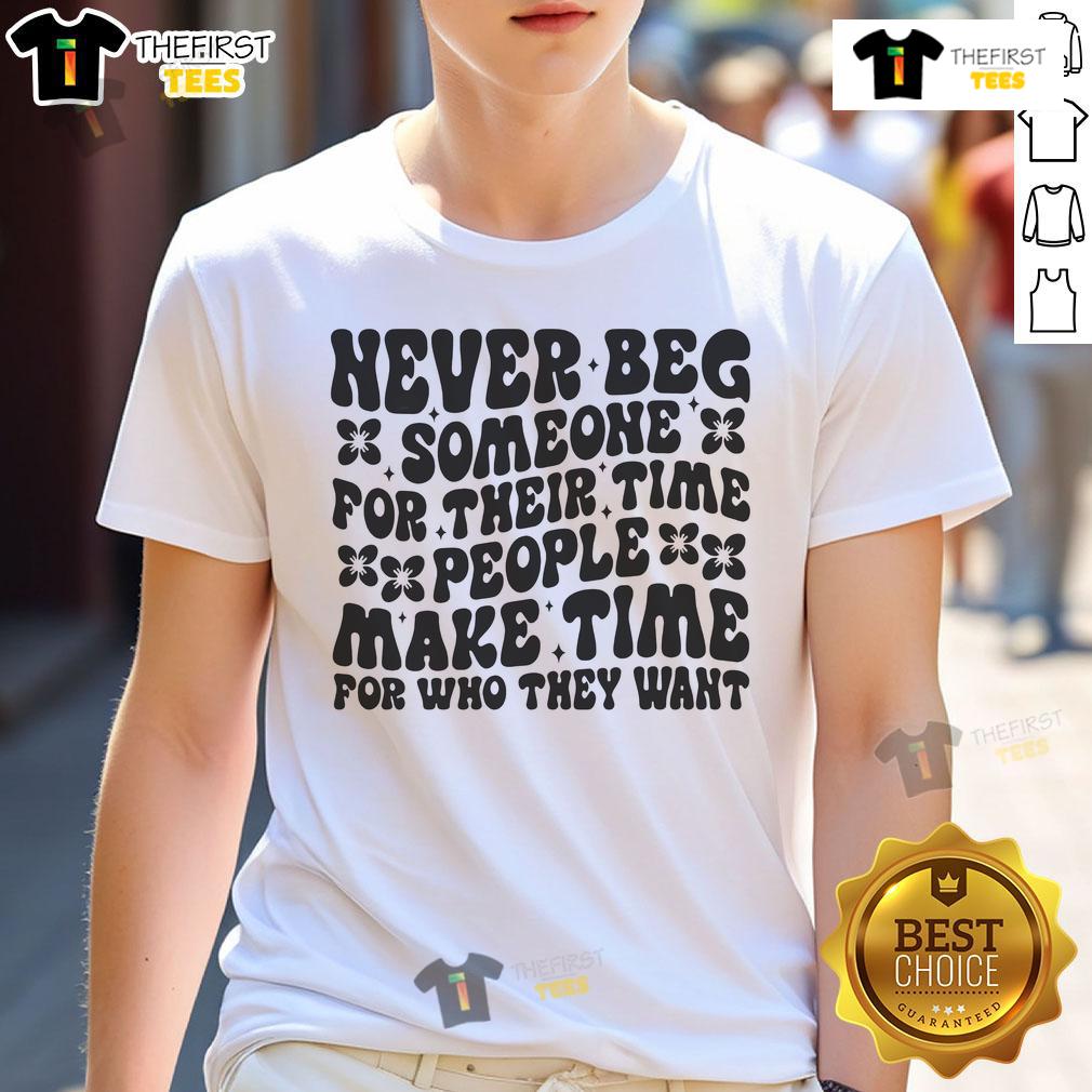Nice T-shirt featuring the quote 'Never Beg Someone For Their Time' emphasizing self-worth and meaningful connections.