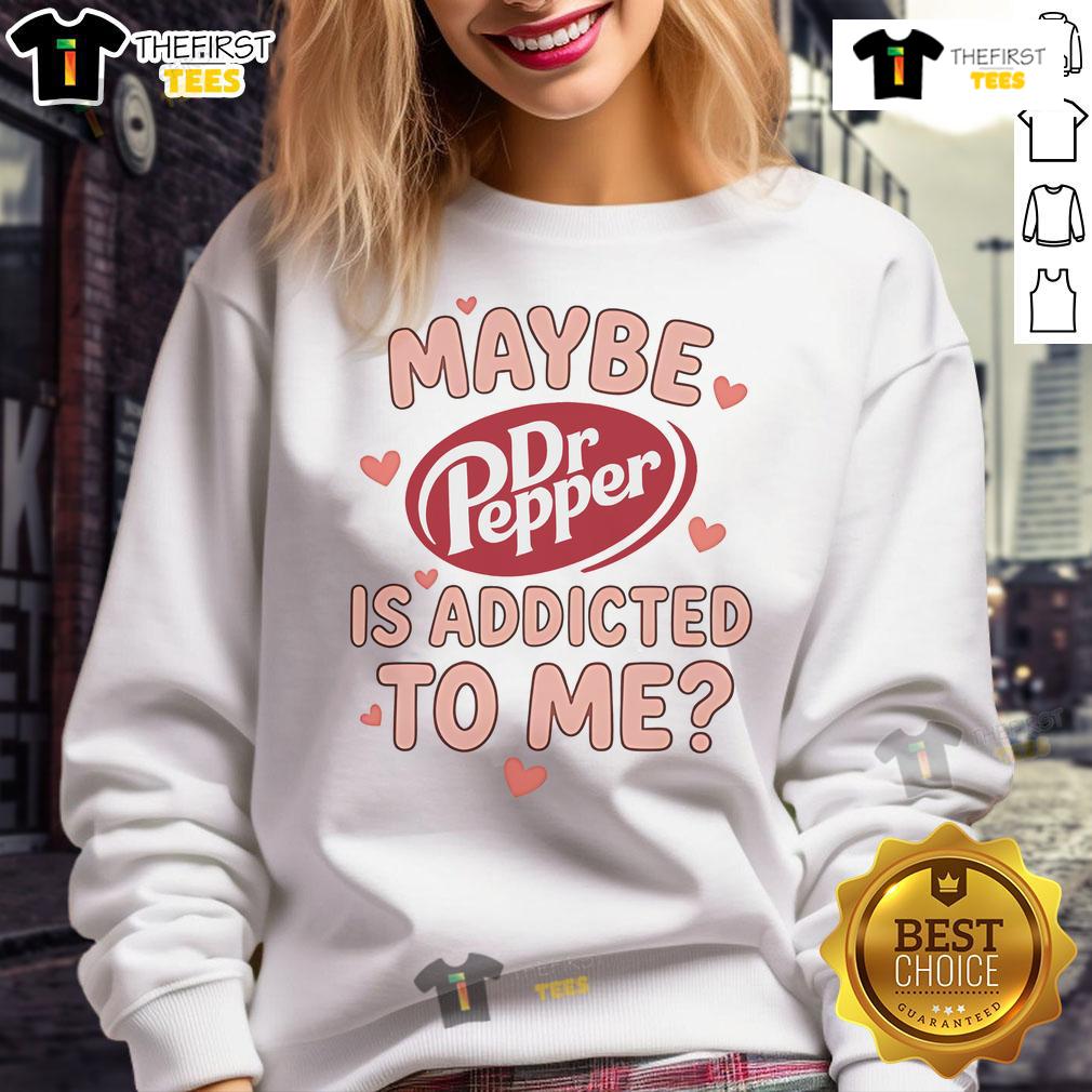 Cozy Official Maybe Dr Pepper Is Addicted To Me Sweatshirt, perfect for fans of quirky beverage-themed apparel.