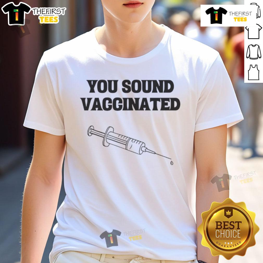 Funny You Sound Vaccinated T-Shirt featuring humorous vaccination-themed graphic on a casual tee.