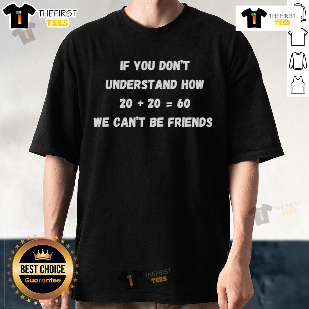 Alt Text: Official If You Dont Understand How Twenty Plus Twenty Equals Sixty We Cant Be Friends T-Shirt design.