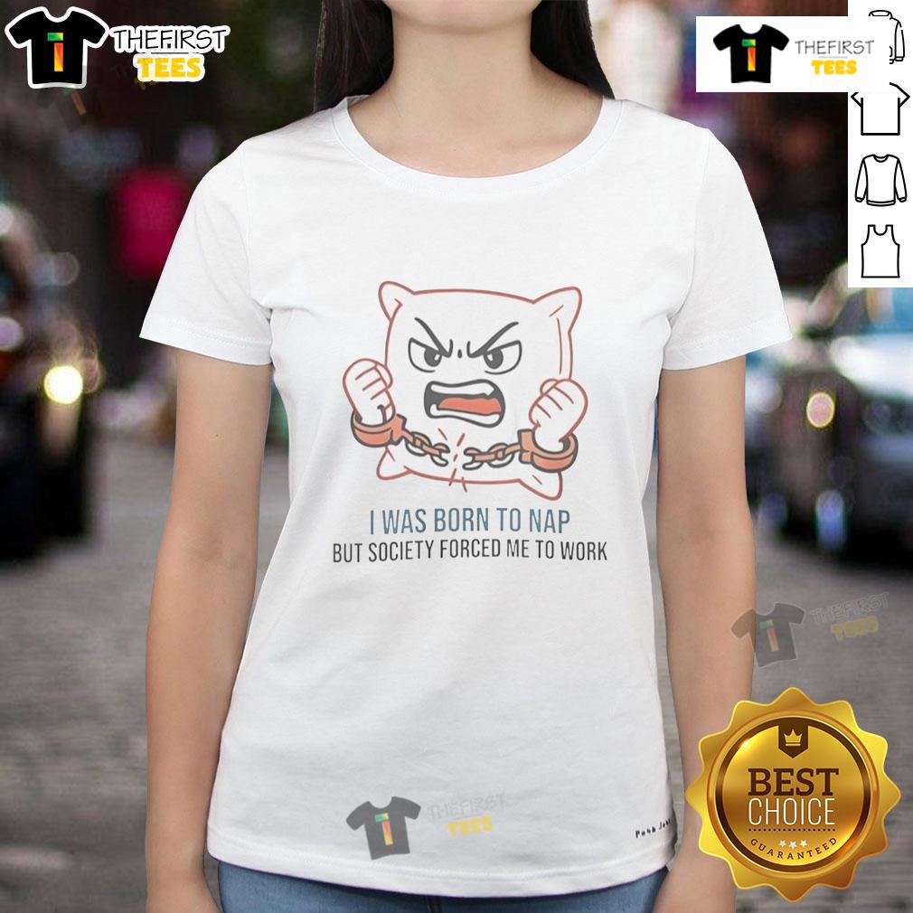 Alt Text: Cute I Was Born To Nap But Society Forced Me To Work ladies tee, featuring playful text design on a soft shirt.